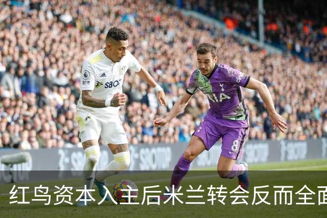 红鸟资本入主后米兰转会反而全面停顿 球迷不满